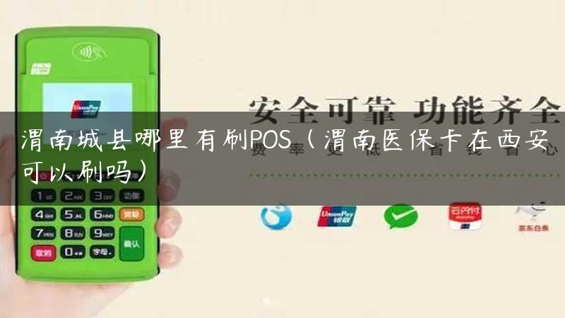 渭南城县哪里有刷POS（渭南医保卡在西安可以刷吗）