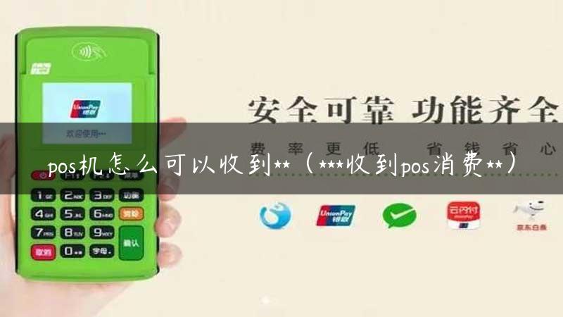 pos机怎么可以收到**（***收到pos消费**）