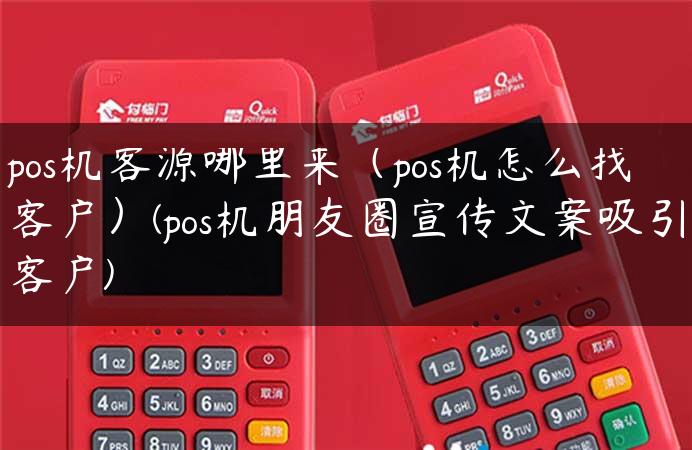 pos机客源哪里来（pos机怎么找客户）(pos机朋友圈宣传文案吸引客户)