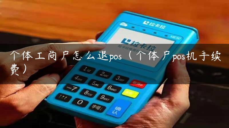 个体工商户怎么退pos（个体户pos机手续费）