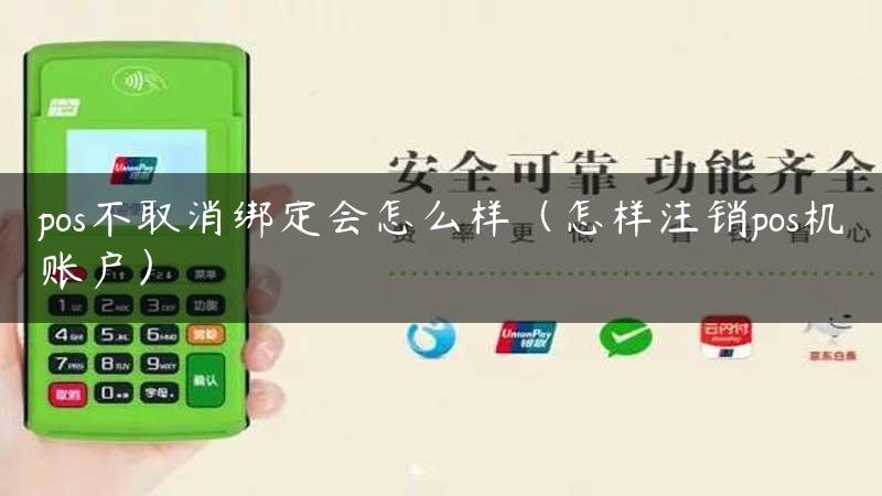 pos不取消绑定会怎么样（怎样注销pos机账户）