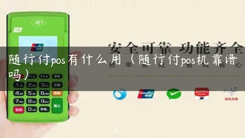 随行付pos有什么用（随行付pos机靠谱吗）