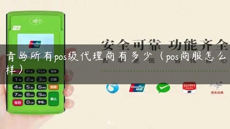 青岛所有pos级代理商有多少（pos商服怎么样）