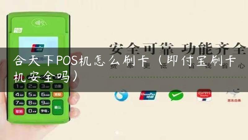 合天下POS机怎么刷卡（即付宝刷卡机安全吗）