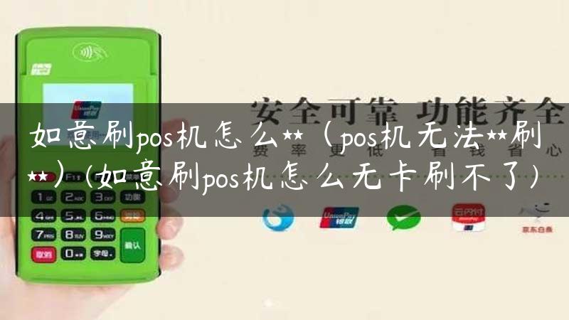 如意刷pos机怎么**（pos机无法**刷**）(如意刷pos机怎么无卡刷不了)