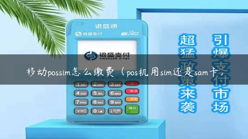 移动possim怎么缴费（pos机用sim还是sam卡）