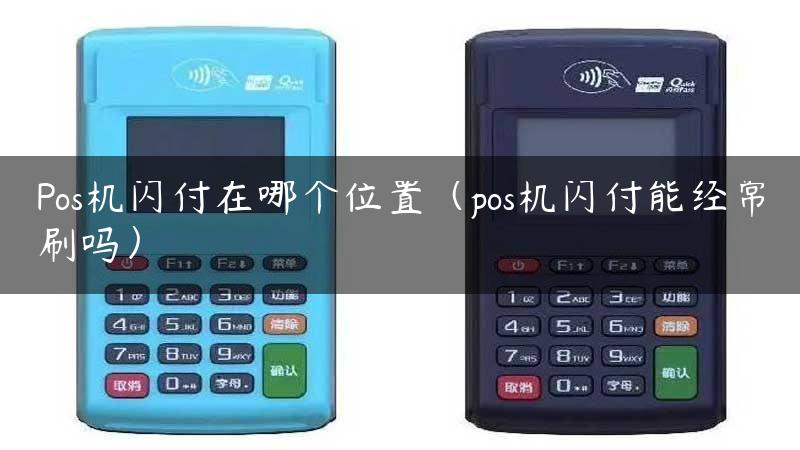 Pos机闪付在哪个位置（pos机闪付能经常刷吗）