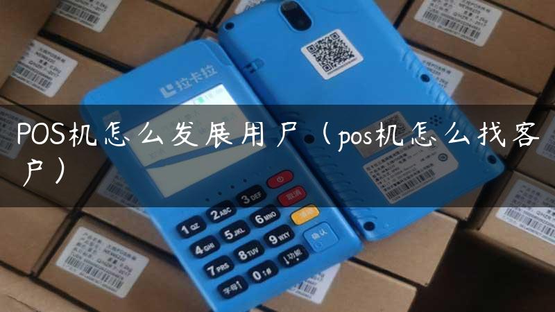 POS机怎么发展用户（pos机怎么找客户）