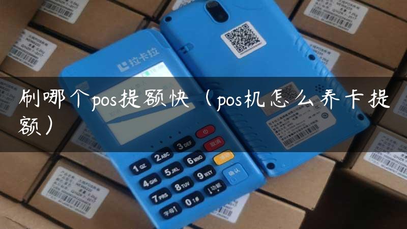 刷哪个pos提额快（pos机怎么养卡提额）