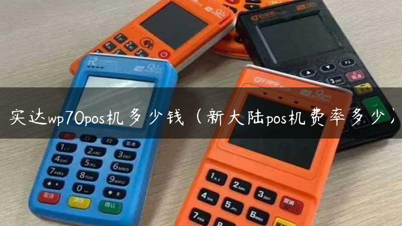 实达wp70pos机多少钱（新大陆pos机费率多少）