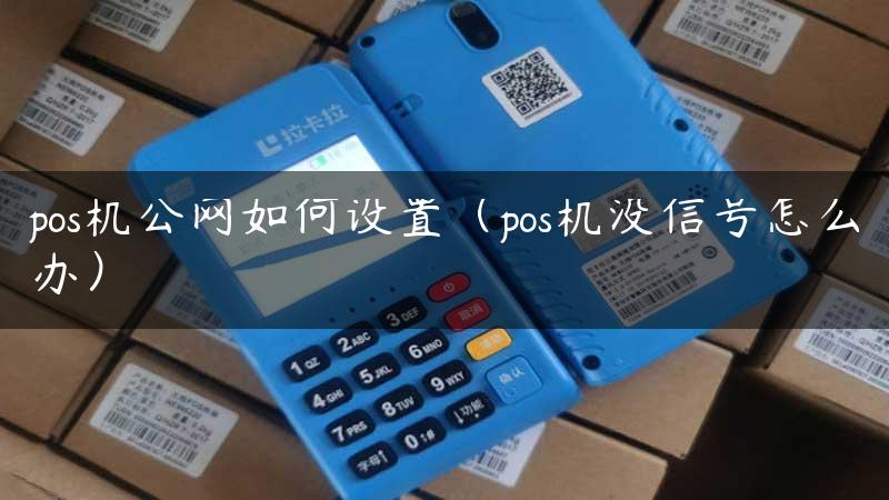 pos机公网如何设置（pos机没信号怎么办）