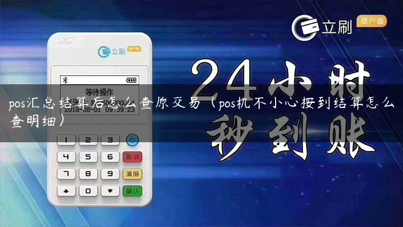 pos汇总结算后怎么查原交易（pos机不小心按到结算怎么查明细）