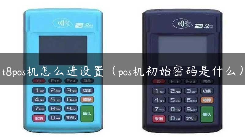 t8pos机怎么进设置（pos机初始密码是什么）