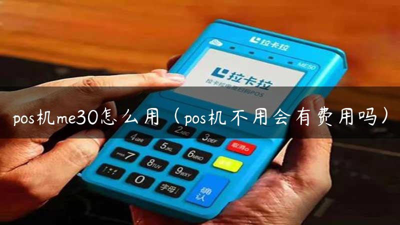 pos机me30怎么用（pos机不用会有费用吗）