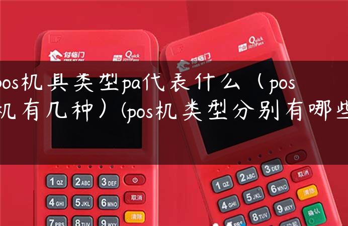 pos机具类型pa代表什么（pos机有几种）(pos机类型分别有哪些)