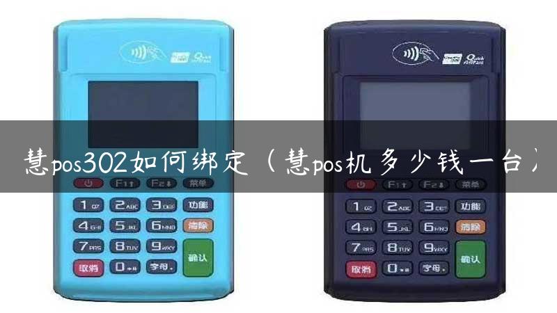 慧pos302如何绑定（慧pos机多少钱一台）