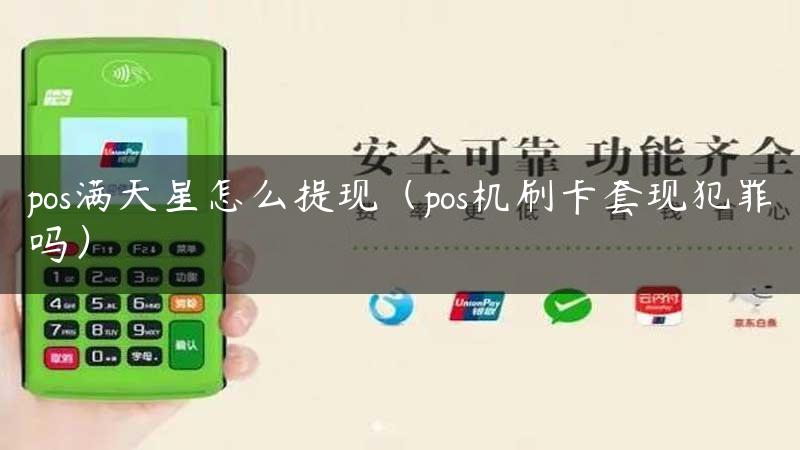 pos满天星怎么提现（pos机刷卡套现犯罪吗）