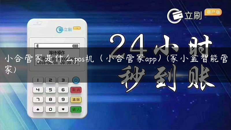 小合管家是什么pos机（小合管家app）(家小盒智能管家)