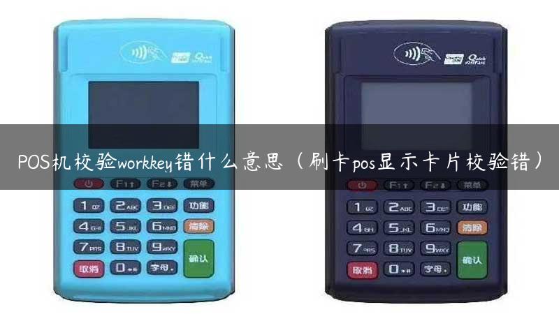 POS机校验workkey错什么意思（刷卡pos显示卡片校验错）