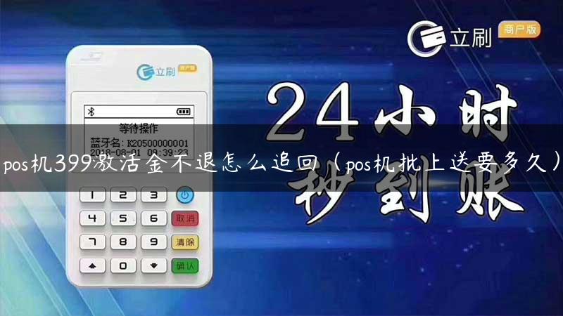 pos机399激活金不退怎么追回（pos机批上送要多久）