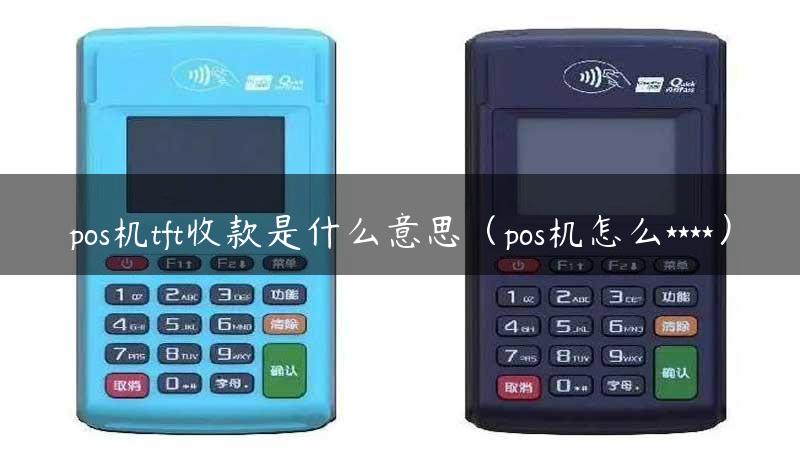 pos机tft收款是什么意思（pos机怎么****）