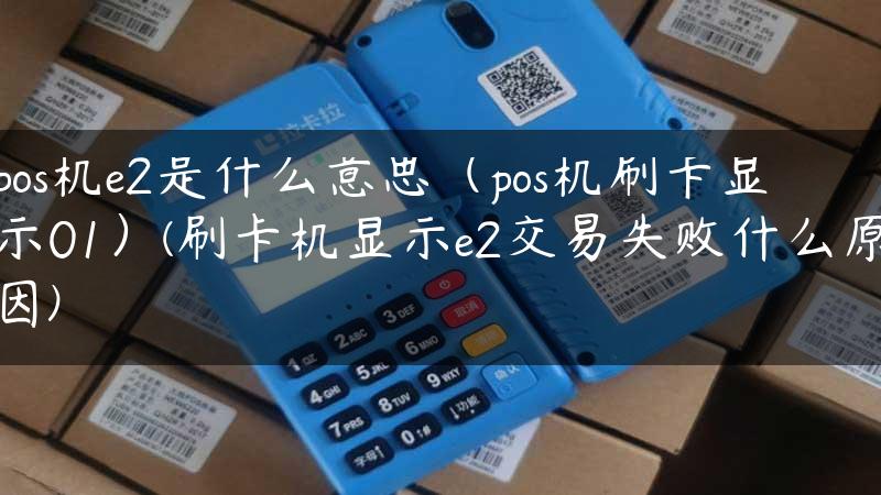 pos机e2是什么意思（pos机刷卡显示01）(刷卡机显示e2交易失败什么原因)