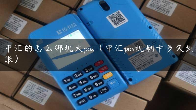 中汇的怎么绑机大pos（中汇pos机刷卡多久到账）