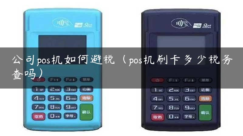 公司pos机如何避税（pos机刷卡多少税务查吗）