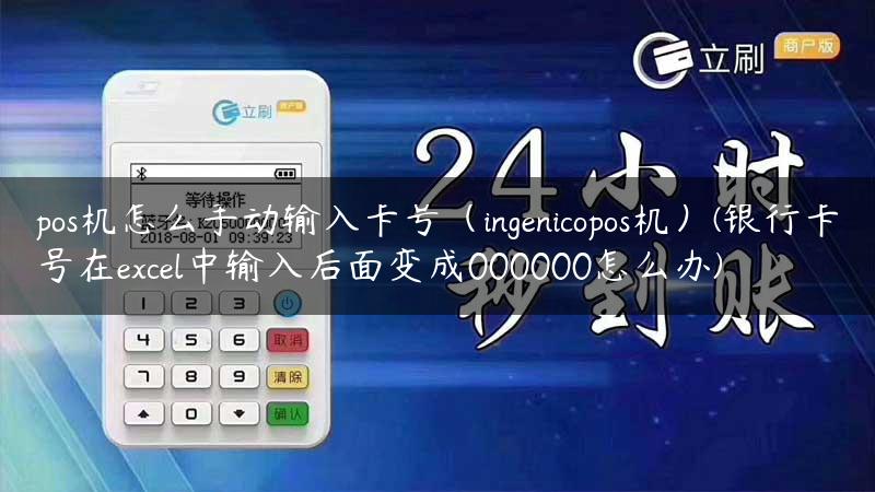 pos机怎么手动输入卡号（ingenicopos机）(银行卡号在excel中输入后面变成000000怎么办)