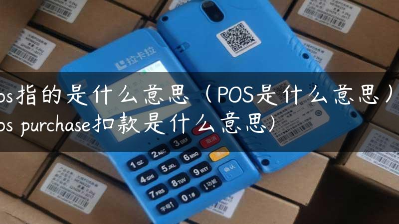 pos指的是什么意思（POS是什么意思）(pos purchase扣款是什么意思)