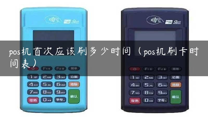 pos机首次应该刷多少时间（pos机刷卡时间表）