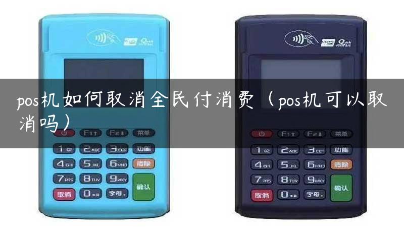 pos机如何取消全民付消费（pos机可以取消吗）