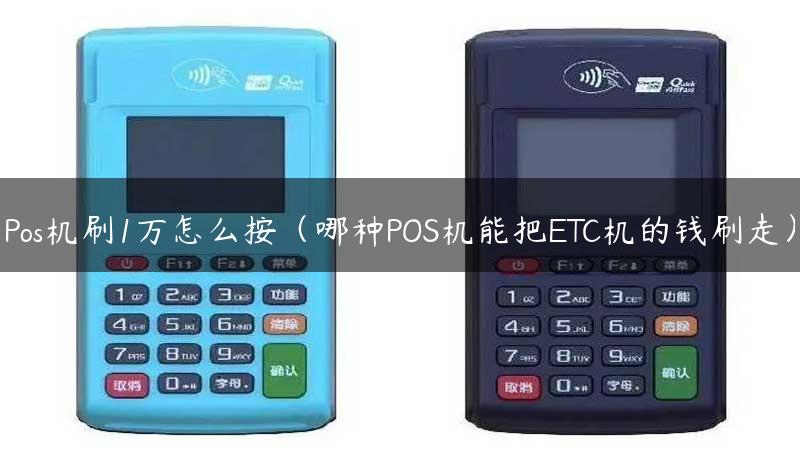 Pos机刷1万怎么按（哪种POS机能把ETC机的钱刷走）