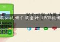 智能pos机哪个质量好（POS机哪家好）缩略图