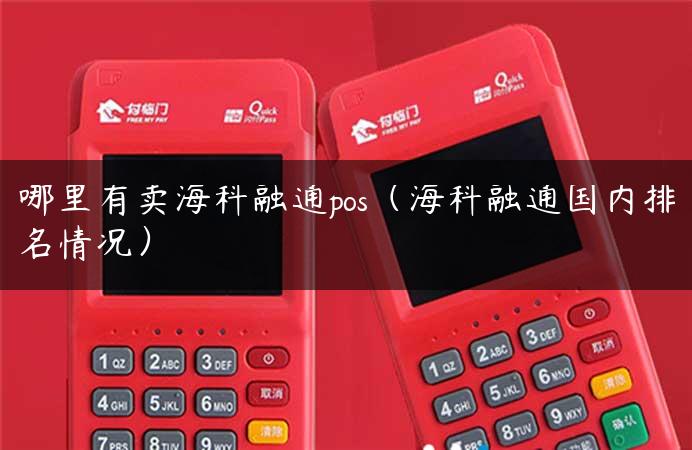 哪里有卖海科融通pos（海科融通国内排名情况）