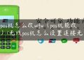 无线pos机怎么改wifw（pos机能改什么）(无线pos机怎么设置连接无线网)缩略图