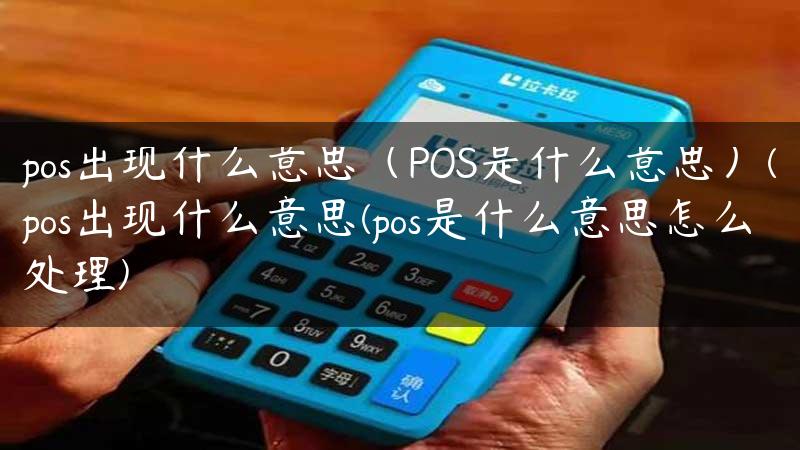 pos出现什么意思（POS是什么意思）(pos出现什么意思(pos是什么意思怎么处理)