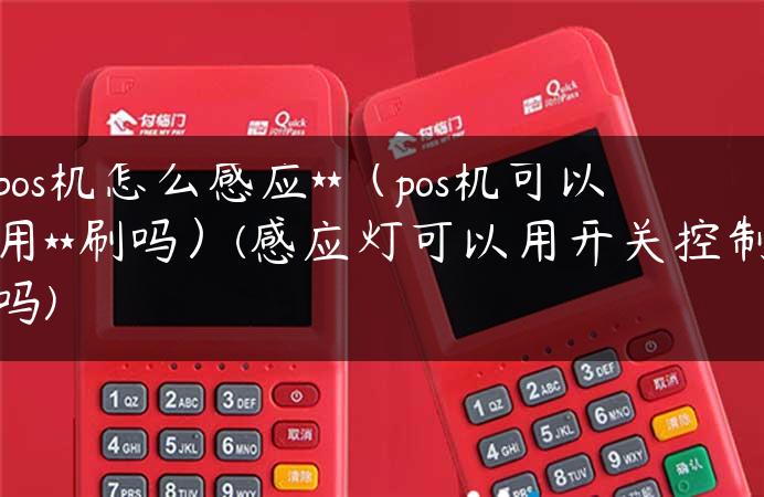 pos机怎么感应**（pos机可以用**刷吗）(感应灯可以用开关控制吗)