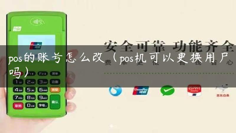 pos的账号怎么改（pos机可以更换用户吗）