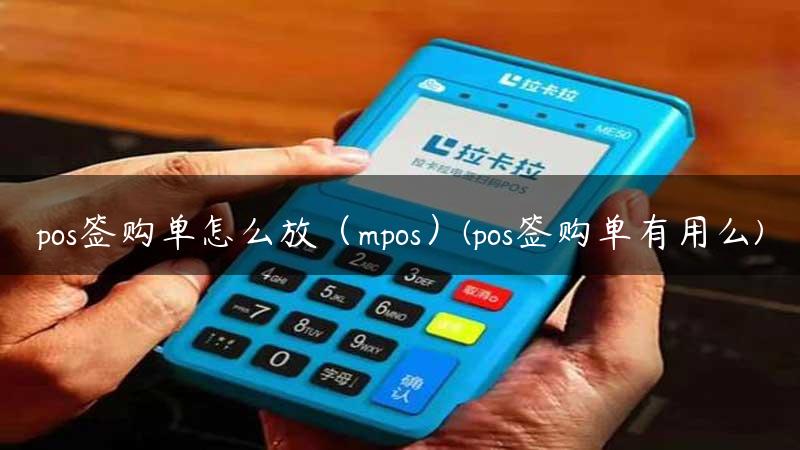 pos签购单怎么放（mpos）(pos签购单有用么)