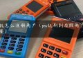 pos机怎么注册商户（pos机刷到虚假商户的后果）缩略图