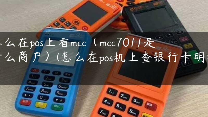 怎么在pos上看mcc（mcc7011是什么商户）(怎么在pos机上查银行卡明细)