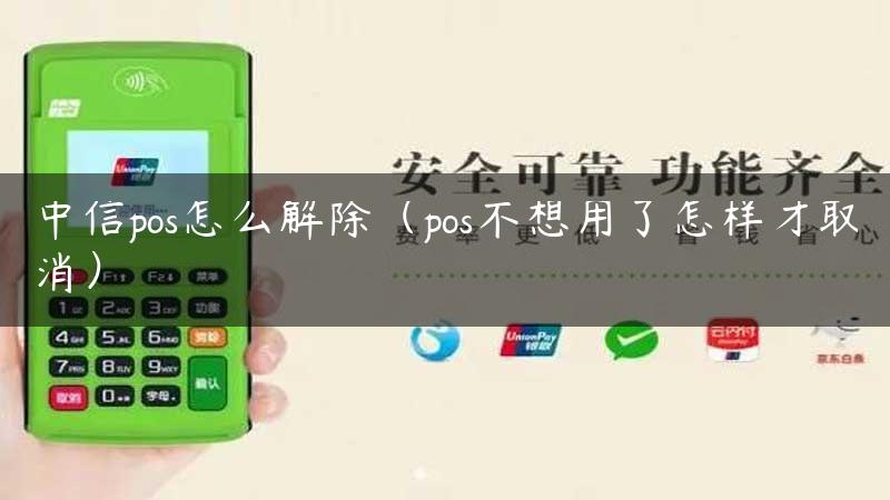 中信pos怎么解除（pos不想用了怎样才取消）