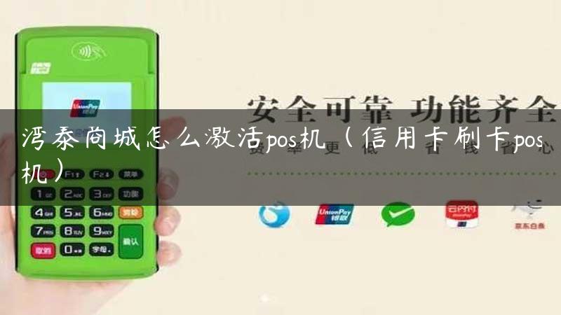 湾泰商城怎么激活pos机（信用卡刷卡pos机）