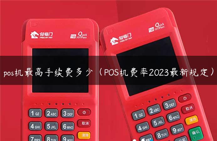 pos机最高手续费多少（POS机费率2023最新规定）