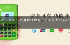 乐刷pos机怎么使用扫描功能（乐刷免费送pos机靠谱吗）缩略图