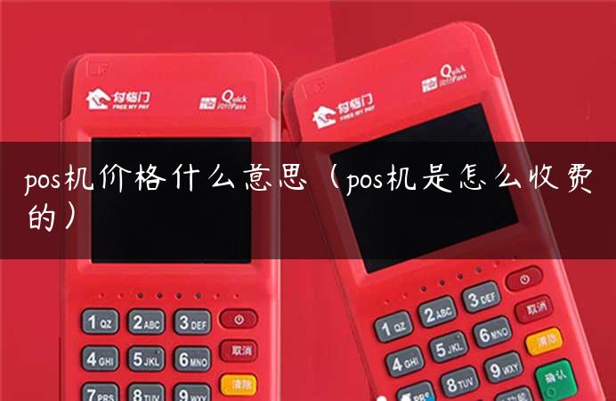 pos机价格什么意思（pos机是怎么收费的）