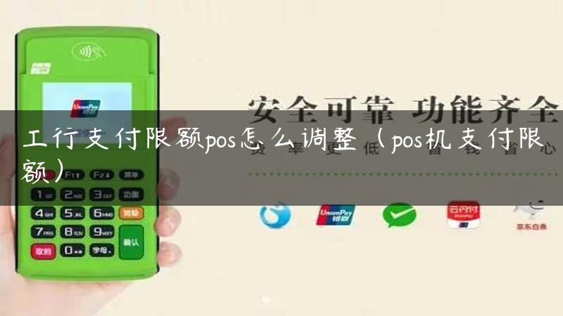 工行支付限额pos怎么调整（pos机支付限额）