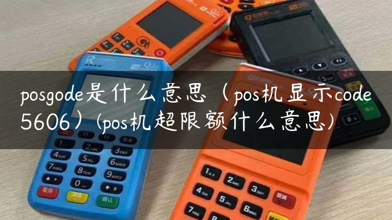 posgode是什么意思（pos机显示code5606）(pos机超限额什么意思)