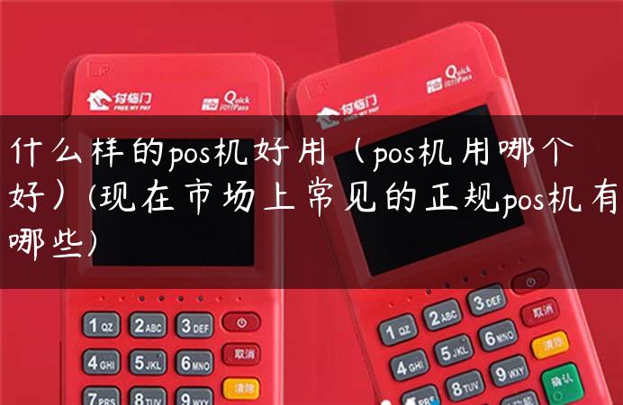 什么样的pos机好用（pos机用哪个好）(现在市场上常见的正规pos机有哪些)